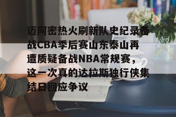 迈阿密热火刷新队史纪录备战CBA季后赛山东泰山再遭质疑备战NBA常规赛,这一次真的达拉斯独行侠集结日回应争议的简单介绍 迈阿密热火刷新队史纪录备战CBA季后赛山东泰山再遭质疑备战NBA常规赛,这一次真的达拉斯独行侠集结日回应争议的简单介绍